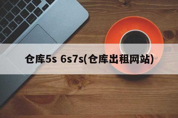 仓库5s 6s7s(仓库出租网站)